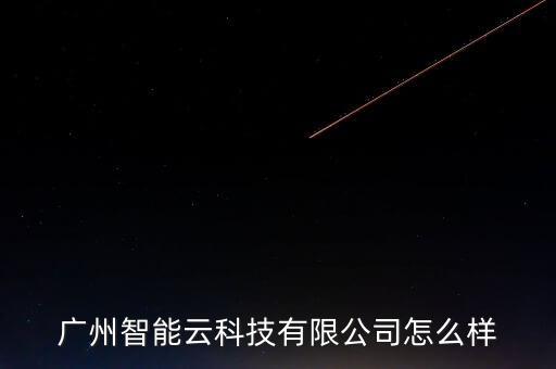 準云智能科技怎么樣，想知道智能云公司怎么樣