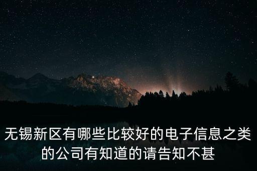 無錫新區(qū)有哪些比較好的電子信息之類的公司有知道的請告知不甚