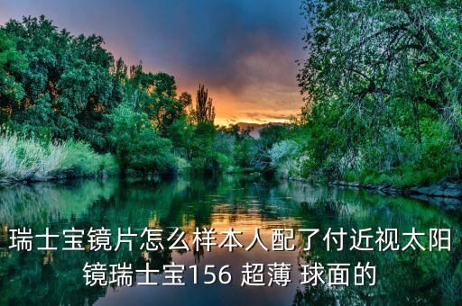 瑞士寶鏡片怎么樣本人配了付近視太陽鏡瑞士寶156 超薄 球面的