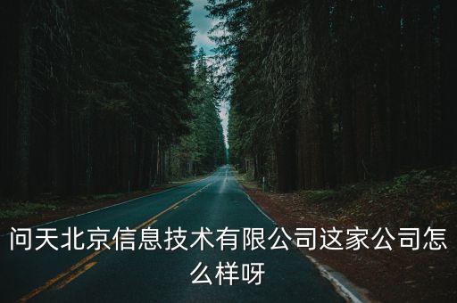 問天北京信息技術(shù)有限公司這家公司怎么樣呀