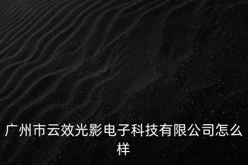 廣州市云效光影電子科技有限公司怎么樣