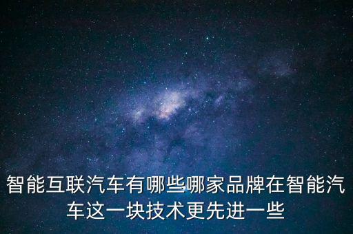 智能互聯(lián)汽車(chē)有哪些哪家品牌在智能汽車(chē)這一塊技術(shù)更先進(jìn)一些