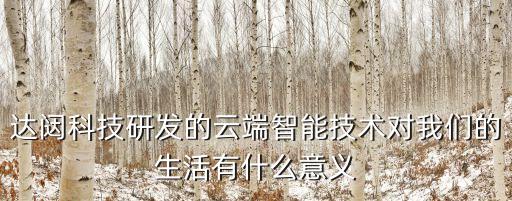 達闥科技研發(fā)的云端智能技術(shù)對我們的生活有什么意義