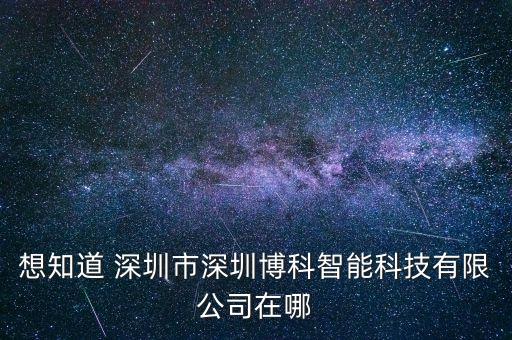 想知道 深圳市深圳博科智能科技有限公司在哪