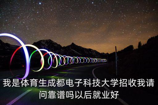 我是體育生成都電子科技大學(xué)招收我請問靠譜嗎以后就業(yè)好