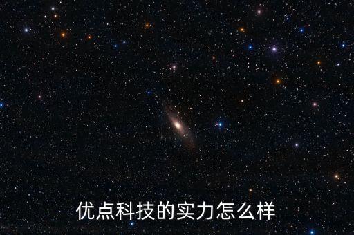 優(yōu)點(diǎn)科技的實(shí)力怎么樣