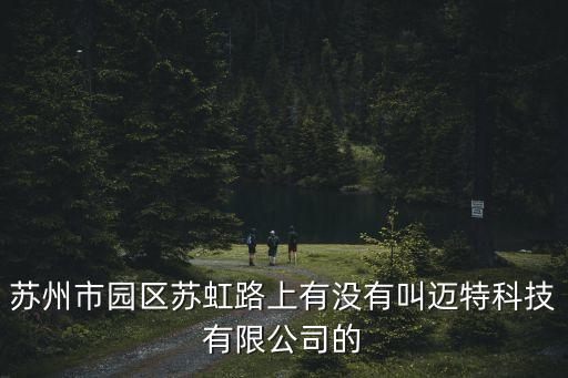 蘇州市園區(qū)蘇虹路上有沒有叫邁特科技有限公司的
