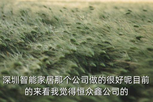 深圳智能家居那個公司做的很好呢目前的來看我覺得恒眾鑫公司的