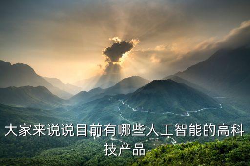 大家來說說目前有哪些人工智能的高科技產(chǎn)品