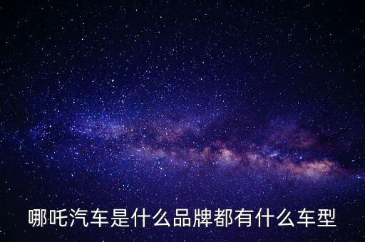 哪吒汽車是什么品牌都有什么車型