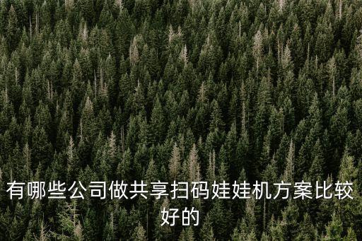 有哪些公司做共享掃碼娃娃機方案比較好的