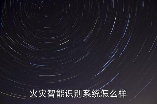 火災(zāi)智能識(shí)別系統(tǒng)怎么樣