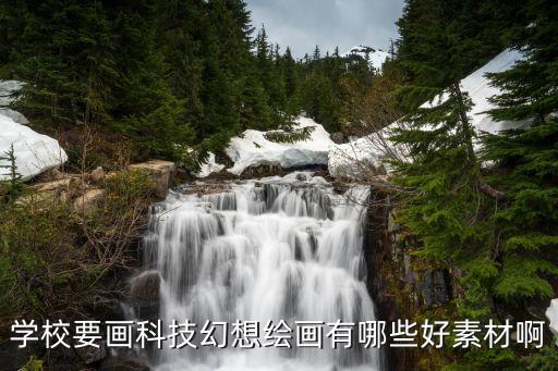 學校要畫科技幻想繪畫有哪些好素材啊