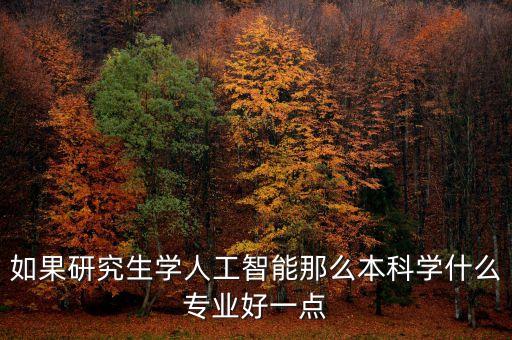 如果研究生學(xué)人工智能那么本科學(xué)什么專業(yè)好一點(diǎn)