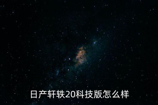 日產(chǎn)軒軼20科技版怎么樣