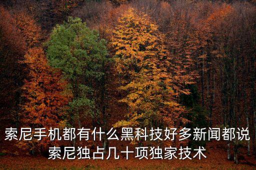索尼手機(jī)都有什么黑科技好多新聞都說索尼獨(dú)占幾十項獨(dú)家技術(shù)