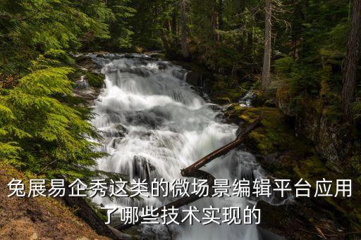 兔展易企秀這類的微場景編輯平臺應(yīng)用了哪些技術(shù)實現(xiàn)的