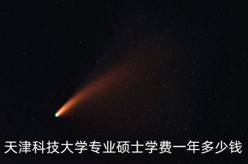 天津科技大學(xué)專業(yè)碩士學(xué)費(fèi)一年多少錢