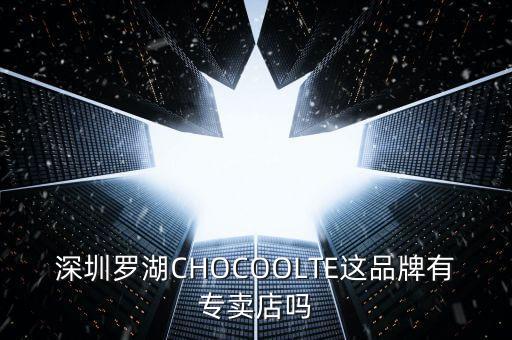 羅湖智能科技家居店在哪里，深圳羅湖CHOCOOLTE這品牌有專賣店嗎