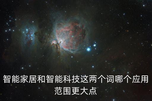 智能家居和智能科技這兩個(gè)詞哪個(gè)應(yīng)用范圍更大點(diǎn)
