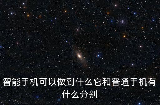 智能手機(jī)可以做到什么它和普通手機(jī)有什么分別