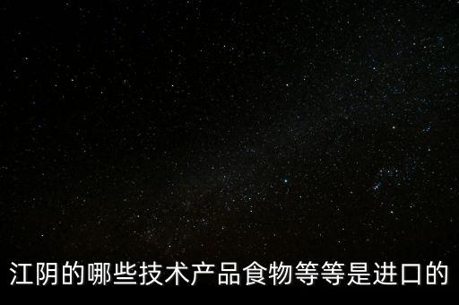 江陰數(shù)據(jù)智能科技是什么，江陰的哪些技術(shù)產(chǎn)品食物等等是進(jìn)口的