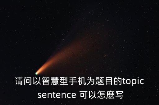 請問以智慧型手機(jī)為題目的topic sentence 可以怎麼寫
