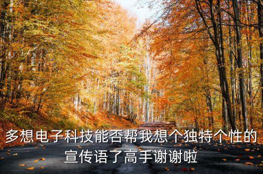 多想電子科技能否幫我想個獨特個性的宣傳語了高手謝謝啦