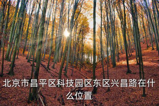 北京市昌平區(qū)科技園區(qū)東區(qū)興昌路在什么位置