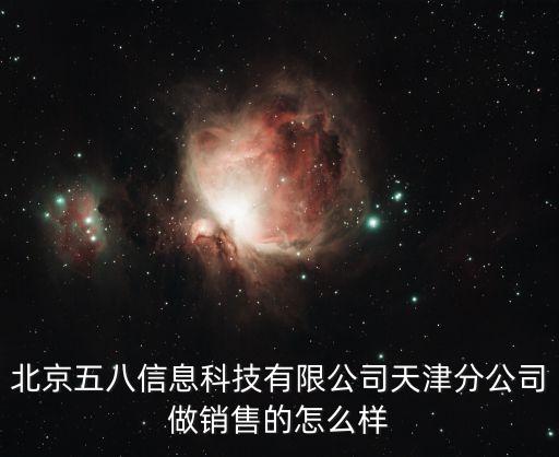 北京五八信息科技有限公司天津分公司做銷售的怎么樣