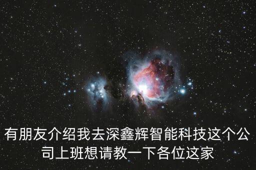 有朋友介紹我去深鑫輝智能科技這個(gè)公司上班想請(qǐng)教一下各位這家