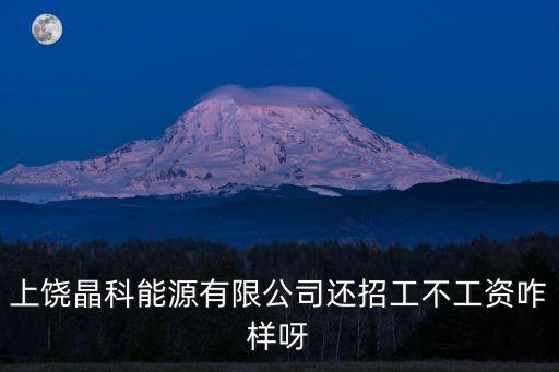 上饒晶科能源有限公司還招工不工資咋樣呀