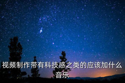 視頻制作帶有科技感之類的應(yīng)該加什么音樂