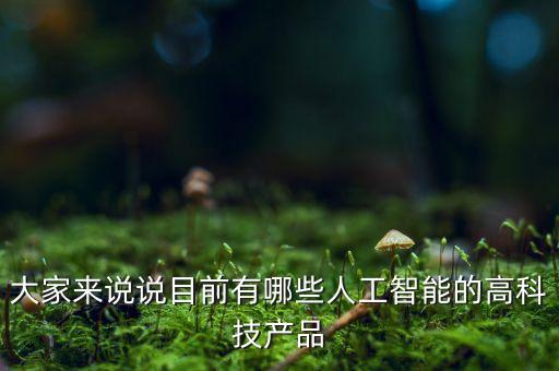 大家來(lái)說(shuō)說(shuō)目前有哪些人工智能的高科技產(chǎn)品