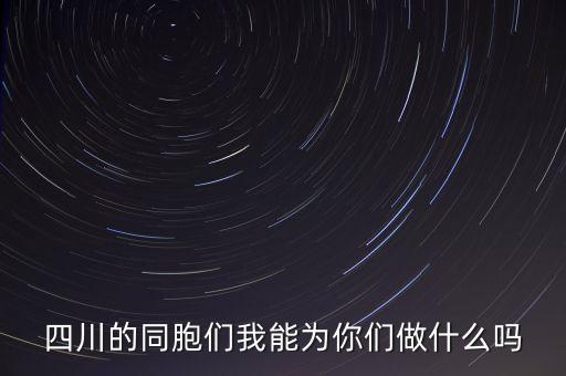四川的同胞們我能為你們做什么嗎