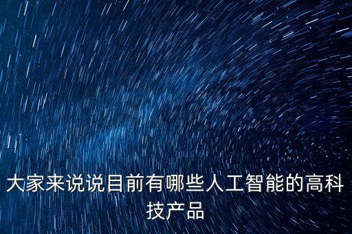 大家來(lái)說(shuō)說(shuō)目前有哪些人工智能的高科技產(chǎn)品