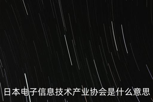 日本電子信息技術(shù)產(chǎn)業(yè)協(xié)會(huì)是什么意思