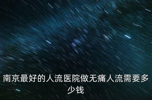 南京最好的人流醫(yī)院做無痛人流需要多少錢