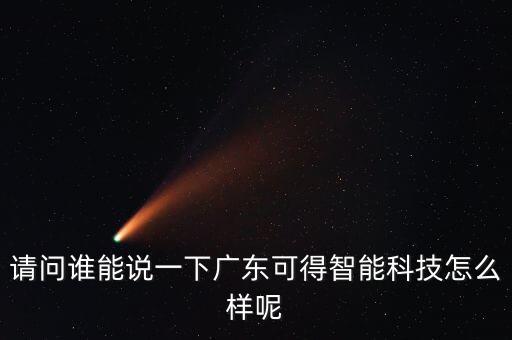 請問誰能說一下廣東可得智能科技怎么樣呢