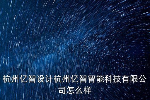 杭州億智設(shè)計杭州億智智能科技有限公司怎么樣