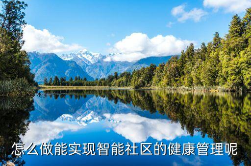 如何實現(xiàn)智能科技企業(yè)健康，怎么做能實現(xiàn)智能社區(qū)的健康管理呢