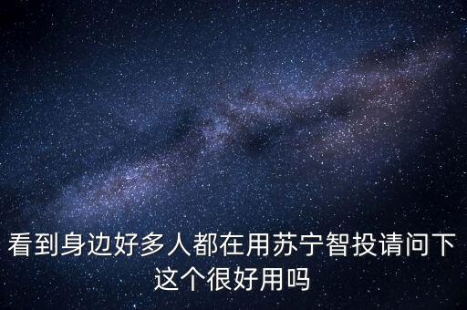 看到身邊好多人都在用蘇寧智投請問下這個很好用嗎
