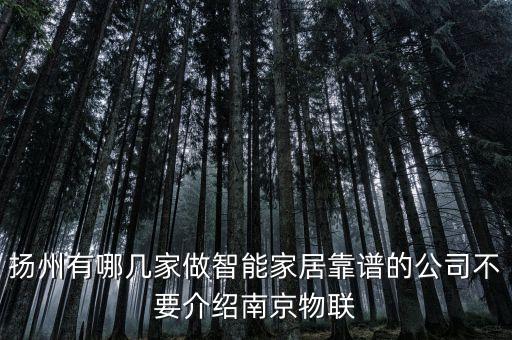 揚(yáng)州有哪幾家做智能家居靠譜的公司不要介紹南京物聯(lián)