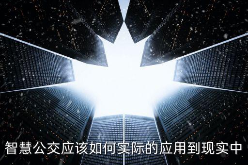 智慧公交應(yīng)該如何實際的應(yīng)用到現(xiàn)實中