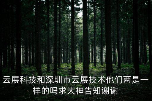 云展科技和深圳市云展技術(shù)他們兩是一樣的嗎求大神告知謝謝
