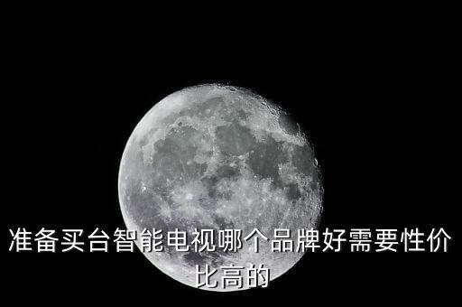 準(zhǔn)備買臺(tái)智能電視哪個(gè)品牌好需要性價(jià)比高的