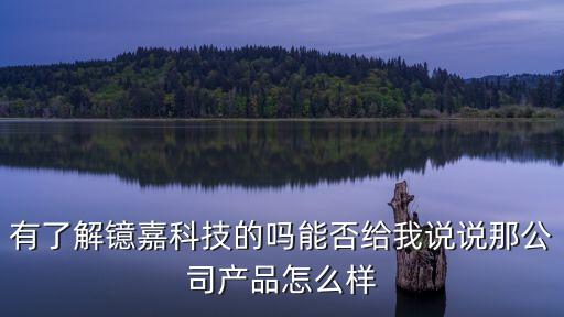 有了解鐿嘉科技的嗎能否給我說(shuō)說(shuō)那公司產(chǎn)品怎么樣