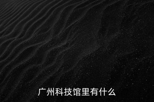 廣州科技館里有什么