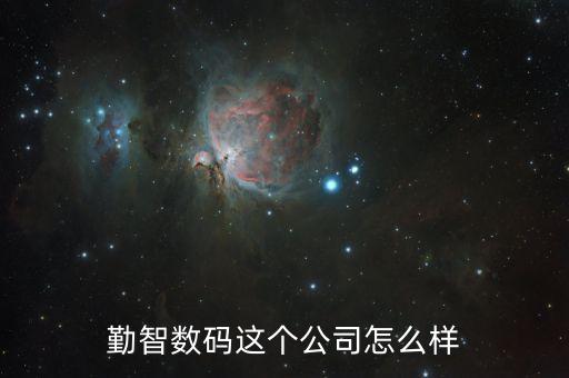 勤智數(shù)碼這個公司怎么樣