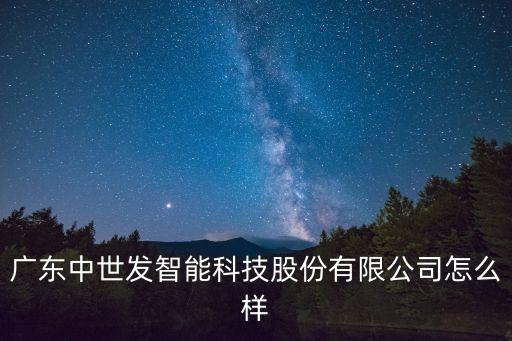 廣東中世發(fā)智能科技股份有限公司怎么樣